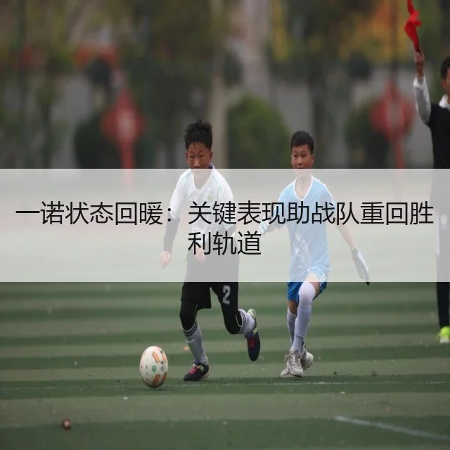 一诺状态回暖：关键表现助战队重回胜利轨道