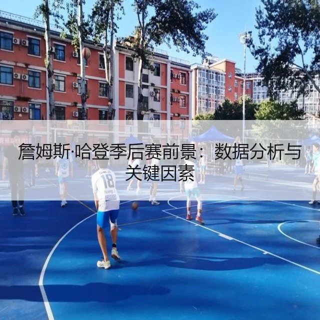 詹姆斯·哈登季后赛前景：数据分析与关键因素